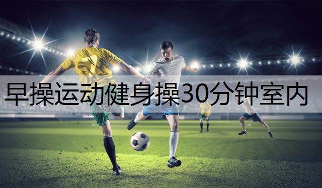 早操运动健身操30分钟室内
